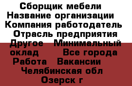 Сборщик мебели › Название организации ­ Компания-работодатель › Отрасль предприятия ­ Другое › Минимальный оклад ­ 1 - Все города Работа » Вакансии   . Челябинская обл.,Озерск г.